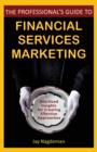 The Professional's Guide to Financial Services Marketing : Bite-Sized Insights For Creating Effective Approaches - Book