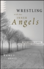 Wrestling with Our Inner Angels : Faith, Mental Illness, and the Journey to Wholeness - Book