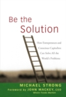 Be the Solution : How Entrepreneurs and Conscious Capitalists Can Solve All the World's Problems - eBook