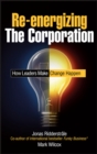 Re-energizing the Corporation : How Leaders Make Change Happen - Book