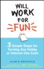 Will Work for Fun : Three Simple Steps for Turning Any Hobby or Interest Into Cash - eBook
