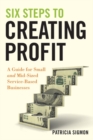 Six Steps to Creating Profit : A Guide for Small and Mid-Sized Service-Based Businesses - Book