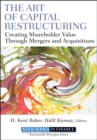 The Art of Capital Restructuring : Creating Shareholder Value through Mergers and Acquisitions - Book