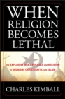 When Religion Becomes Lethal : The Explosive Mix of Politics and Religion in Judaism, Christianity, and Islam - Book