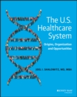 The U.S. Healthcare System : Origins, Organization and Opportunities - Book