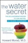 The Water Secret : The Cellular Breakthrough to Look and Feel 10 Years Younger - eBook