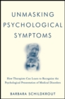 Unmasking Psychological Symptoms : How Therapists Can Learn to Recognize the Psychological Presentation of Medical Disorders - Book
