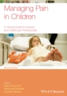 Managing Pain in Children : A Clinical Guide for Nurses and Healthcare Professionals - Book