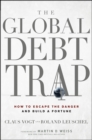 The Global Debt Trap : How to Escape the Danger and Build a Fortune - Book