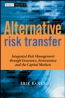 Alternative Risk Transfer : Integrated Risk Management through Insurance, Reinsurance, and the Capital Markets - eBook