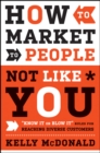 How to Market to People Not Like You : "Know It or Blow It" Rules for Reaching Diverse Customers - Book