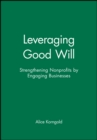 Leveraging Good Will : Strengthening Nonprofits by Engaging Businesses - Book