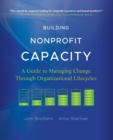 Building Nonprofit Capacity : A Guide to Managing Change Through Organizational Lifecycles - Book