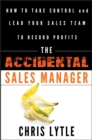 The Accidental Sales Manager : How to Take Control and Lead Your Sales Team to Record Profits - Book