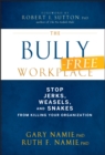 The Bully-Free Workplace : Stop Jerks, Weasels, and Snakes From Killing Your Organization - Book
