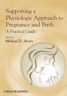 Supporting a Physiologic Approach to Pregnancy and Birth : A Practical Guide - Book
