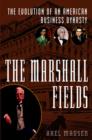 The Marshall Fields : The Evolution of an American Business Dynasty - Book