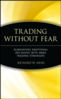 Trading Without Fear : Eliminating Emotional Decisions with Arms Trading Strategies - Book