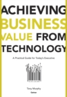 Achieving Business Value from Technology : A Practical Guide for Today's Executive - Book