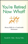 You're Retired Now What? : Money Skills for a Comfortable Retirement - Book