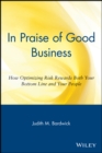 In Praise of Good Business : How Optimizing Risk Rewards Both Your Bottom Line and Your People - Book