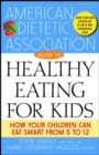 The American Dietetic Association Guide to Healthy Eating for Kids : How Your Children Can Eat Smart from Five to Twelve - eBook