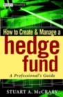 How to Create and Manage a Hedge Fund : A Professional's Guide - eBook