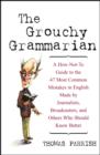 The Grouchy Grammarian : A How-Not-To Guide to the 47 Most Common Mistakes in English Made by Journalists, Broadcasters, and Others Who Should Know Better - eBook