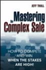 Mastering the Complex Sale : How to Compete and Win When the Stakes are High! - eBook