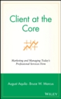 Client at the Core : Marketing and Managing Today's Professional Services Firm - Book