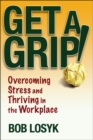 Get a Grip! : Overcoming Stress and Thriving in the Workplace - Book