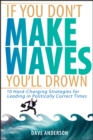 If You Don't Make Waves, You'll Drown : 10 Hard-Charging Strategies for Leading in Politically Correct Times - Book