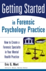 Getting Started in Forensic Psychology Practice : How to Create a Forensic Specialty in Your Mental Health Practice - Book