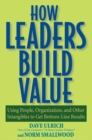 How Leaders Build Value : Using People, Organization, and Other Intangibles to Get Bottom-Line Results - Book