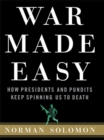 War Made Easy : How Presidents and Pundits Keep Spinning Us to Death - Book