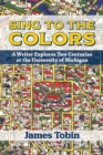 Sing to the Colors : A Writer Explores Two Centuries at the University of Michigan - Book