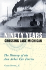 Ninety Years Crossing Lake Michigan : The History of the Ann Arbor Car Ferries - Book
