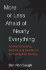More or Less Afraid of Nearly Everything : Homeland Security, Borders, and Disasters in the Twenty-First Century - Book