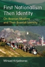 First Nationalism Then Identity : On Bosnian Muslims and their Bosniak Identity - Book
