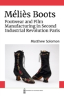 Melies Boots : Footwear and Film Manufacturing in Second Industrial Revolution Paris - Book
