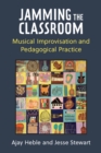 Jamming the Classroom : Musical Improvisation and Pedagogical Practice - Book