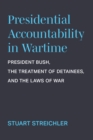 Presidential Accountability in Wartime : President Bush, the Treatment of Detainees, and the Laws of War - Book
