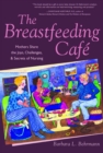 The Breastfeeding Cafe : Mothers Share the Joys, Challenges, and Secrets of Nursing - Book