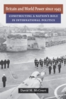Britain and World Power since 1945 : Constructing a Nation's Role in International Politics - Book