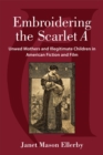 Embroidering the Scarlet A : Unwed Mothers and Illegitimate Children in American Fiction and Film - Book