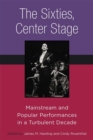 The Sixties, Center Stage : Mainstream and Popular Performances in a Turbulent Decade - Book