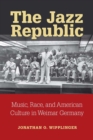The Jazz Republic : Music, Race, and American Culture in Weimar Germany - Book