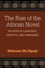 The Rise of the African Novel : Politics of Language, Identity, and Ownership - Book