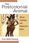 The Postcolonial Animal : African Literature and Posthuman Ethics - Book