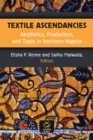 Textile Ascendancies : Aesthetics, Production, and Trade in Northern Nigeria - Book
